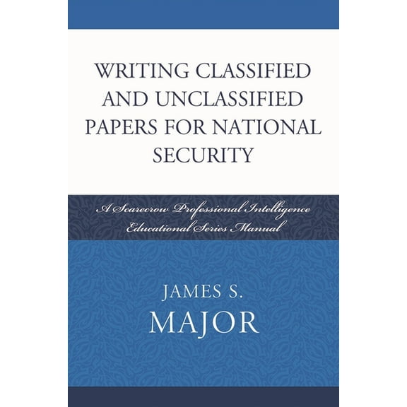 Security and Professional Intelligence E Writing Classified and Unclassified Papers for National Security: A Scarecrow Professional Intelligence Education Series, Book 4, (Paperback)