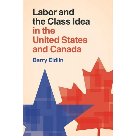 Cambridge Studies in Contentious Politic Labor and the Class Idea in the United States and Canada, (Hardcover)