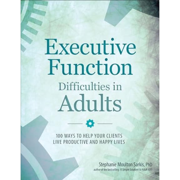 Pre-Owned Executive Function Difficulties in Adults: 100 Ways to Help Your Clients Live Productive and Happy Lives