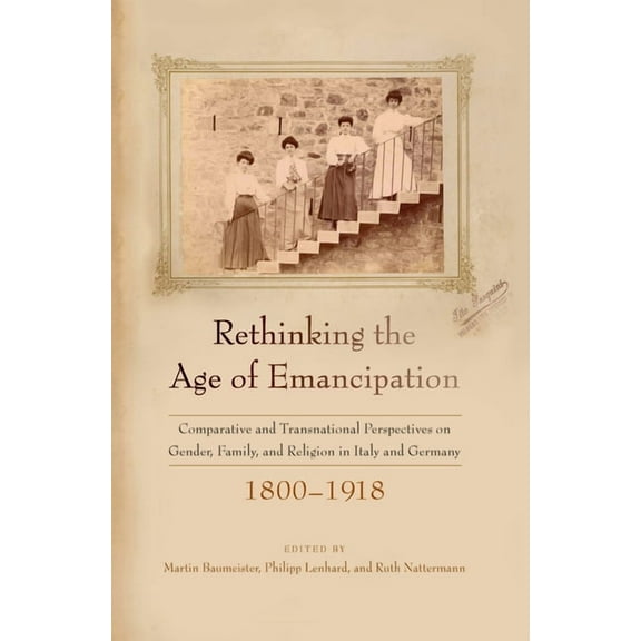 Rethinking the Age of Emancipation: Comparative and Transnational Perspectives on Gender, Family, and Religion in Italy , (Paperback)