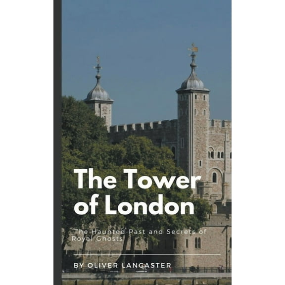 The Tower of London: The Haunted Past and Secrets of Royal Ghosts, (Paperback)