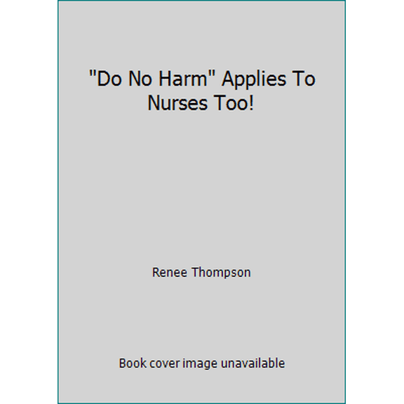Pre-Owned Do No Harm Applies To Nurses Too! (Paperback) 0984798358 9780984798353