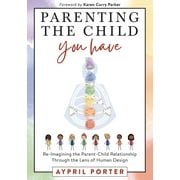 Parenting the Child You Have: Re-Imagining The Parent-Child Relationship Through The Lens of Human Design (Paperback)
