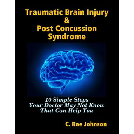 Traumatic Brain Injury & Post Concussion Syndrome - 10 Simple Steps Your Doctor May Not Know That Can Help You -