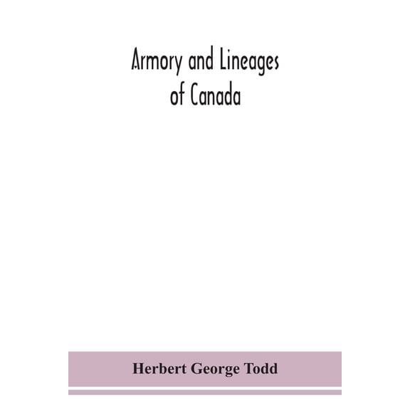 Armory And Lineages Of Canada, Comprising The Lineage Of Prominent And Pioneer Canadians With Descriptions And Illustrat, (Paperback)