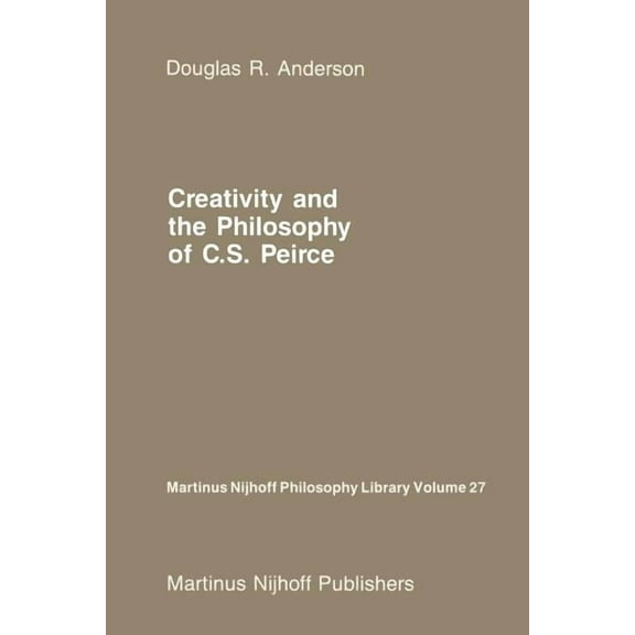 Martinus Nijhoff Philosophy Library Creativity and the Philosophy of C.S. Peirce, Book 27, (Paperback)