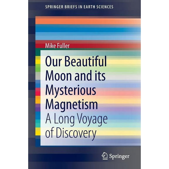 Springerbriefs in Earth Sciences Our Beautiful Moon and Its Mysterious Magnetism: A Long Voyage of Discovery, (Paperback)