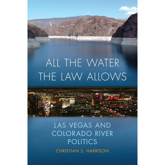 Environment in Modern North America All the Water the Law Allows: Las Vegas and Colorado River Politics Volume 6, Book 6, (Hardcover)
