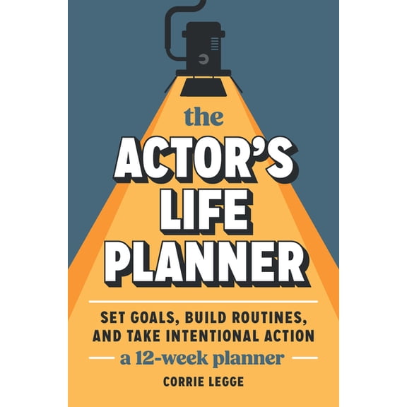 The Actor's Life Planner: Set Goals Build Routines and Take Intentional Action -- A 12-Week Planner, (Paperback)