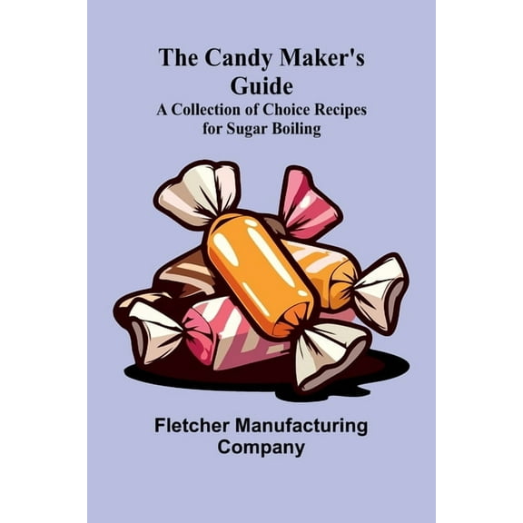 The Candy Maker's Guide; A Collection of Choice Recipes for Sugar Boiling, (Paperback)