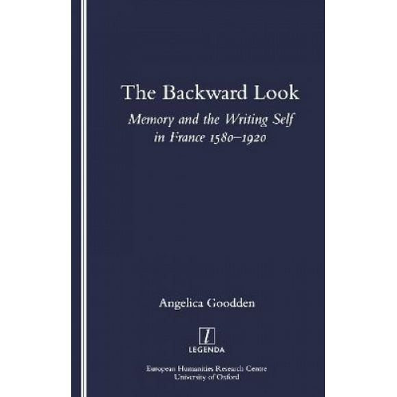 The Backward Look: Memory and Writing Self in France 1580-1920 (Legenda S.)