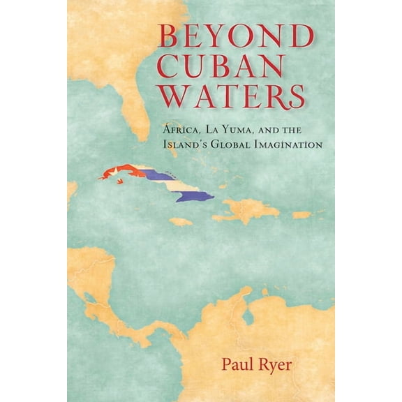 Beyond Cuban Waters: Africa, La Yuma, and the Island's Global Imagination, (Hardcover)
