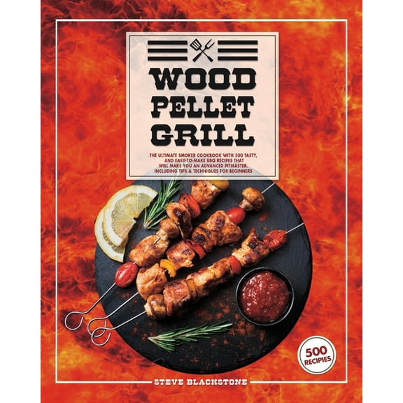 Wood Pellet Grill: The Ultimate Smoker Cookbook With 500 Tasty, And Easy-To-Make BBQ Recipes That (Paperback) by Steve Blackstone