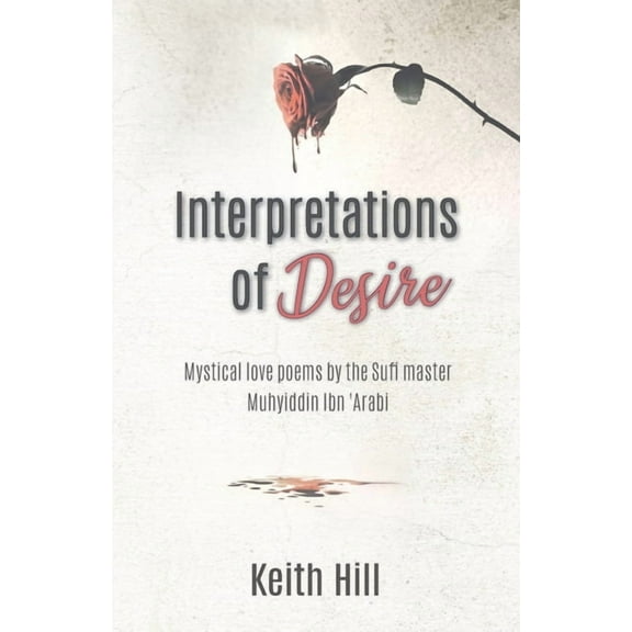 Classics of World Mysticism Interpretations of Desire: Mystical love poems by the Sufi Master Muyhiddin Ibn 'Arabi, (Paperback)