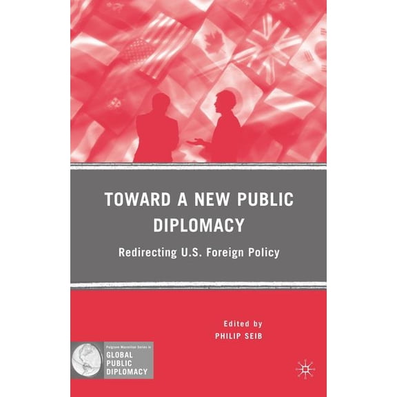 Palgrave MacMillan Global Public Diploma Toward a New Public Diplomacy: Redirecting U.S. Foreign Policy, (Paperback)