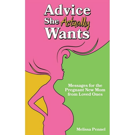 Advice She Actually Wants: Messages for the Pregnant New Mom from Loved Ones, (Hardcover)