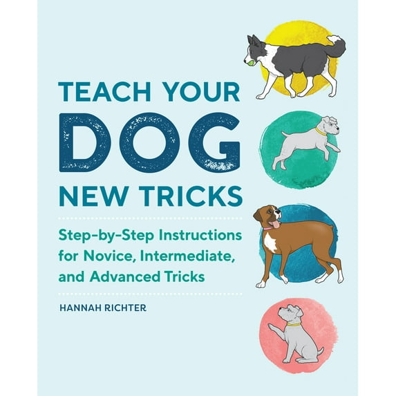 Pre-Owned Teach Your Dog New Tricks: Step-By-Step Instructions for Novice, Intermediate, and Advanced Tricks (Paperback) by Hannah Richter
