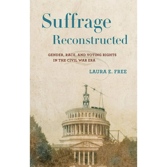 Suffrage Reconstructed: Gender, Race, and Voting Rights in the Civil War Era, (Hardcover)
