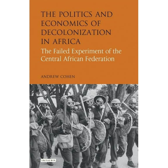 International Library of African Studies The Politics and Economics of Decolonization in Africa: The Failed Experiment of the Central African Federation, (Hardcover)