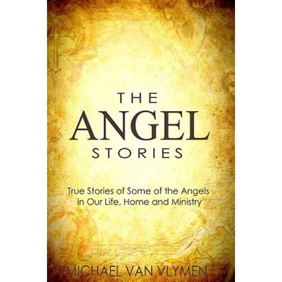 The Angel Stories: True Stories of Some of the Angels in our Life, Home and Ministry (Paperback) by Michael Van Vlymen