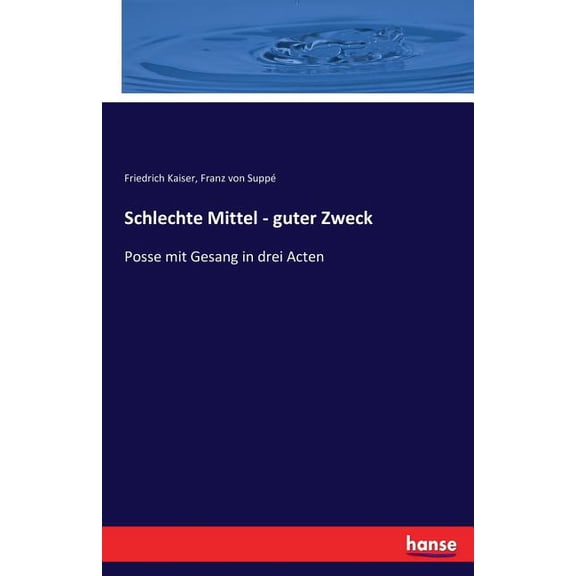 Schlechte Mittel - guter Zweck: Posse mit Gesang in drei Acten, (Paperback)