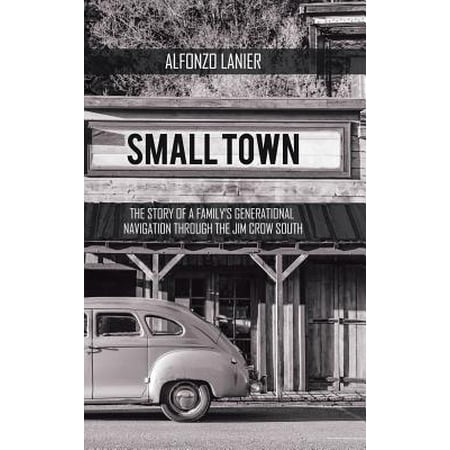 Small Town : The Story of a Family's Generational Navigation Through the Jim Crow