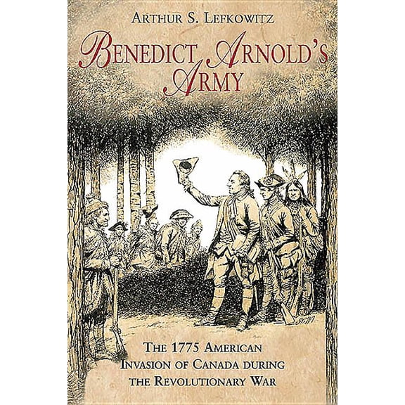 Benedict Arnold's Army : The 1775 American Invasion of Canada During the Revolutionary War (Paperback)