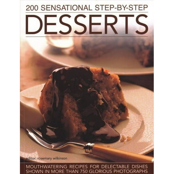 200 Sensational Step-by-Step Desserts : Mouthwatering Recipes For Delectable Dishes Shown In More Than 750 Glorious Photographs (Paperback)