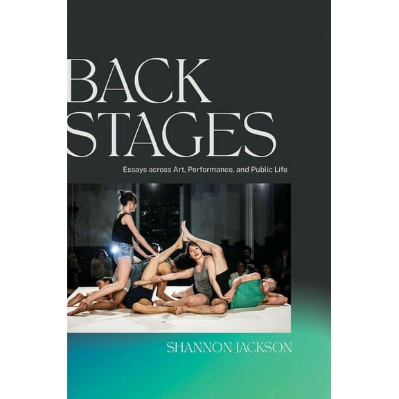 Performance Works Back Stages: Essays across Art, Performance, and Public Life, (Hardcover)