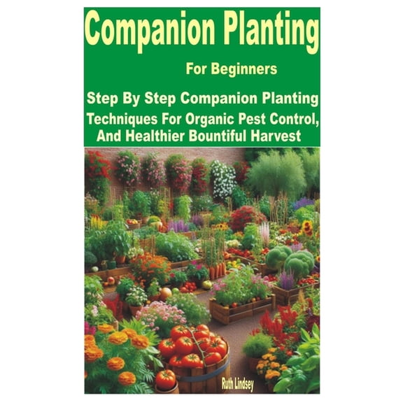 Companion Planting for Beginners: Step by Step Companion Planting Techniques for Organic Pest Control, and Healthier Bou, (Paperback)
