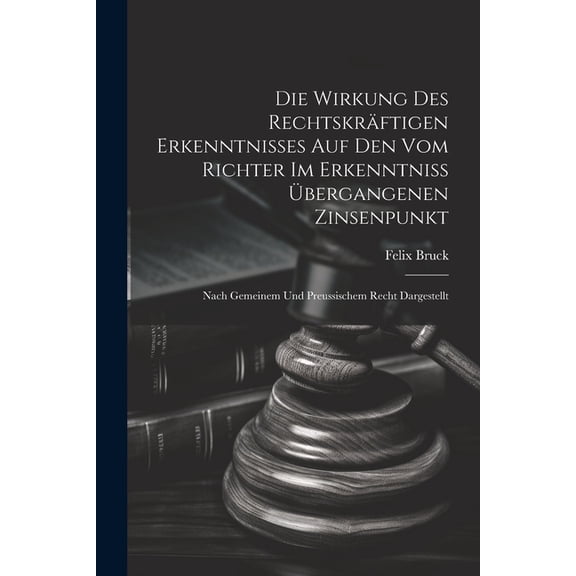 Die Wirkung Des Rechtskräftigen Erkenntnisses Auf Den Vom Richter Im Erkenntniss Übergangenen Zinsenpunkt (Paperback)