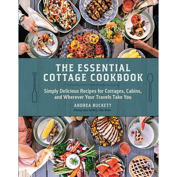 The Essential Cottage Cookbook: Simply Delicious Recipes for Cottages, Cabins, and Wherever Your Travels Take You, (Hardcover)