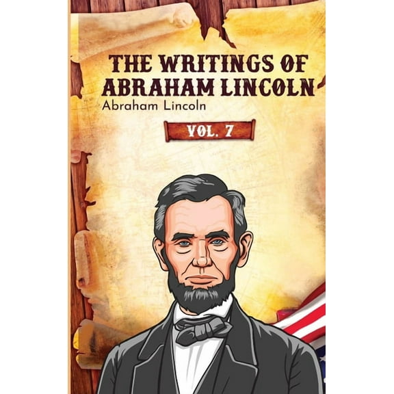 The Writings of Abraham Lincoln The Writings of Abraham Lincoln: Vol. 7, Book 7, (Paperback)