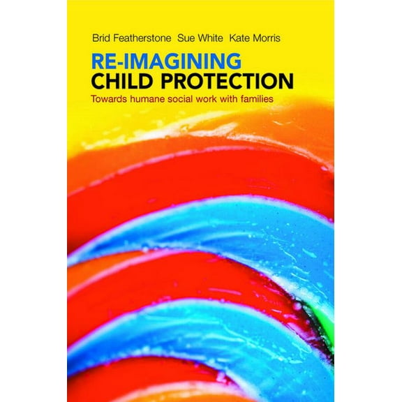 Re-Imagining Child Protection: Towards Humane Social Work with Families, (Hardcover)