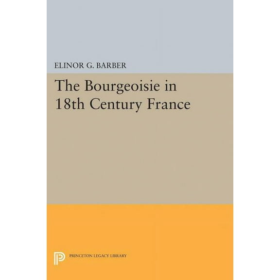 Princeton Legacy Library The Bourgeoisie in 18th-Century France, Book 1888, (Paperback)