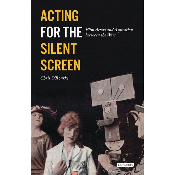 Cinema and Society Acting for the Silent Screen: Film Actors and Aspiration Between the Wars, (Paperback)