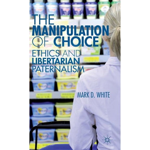 The Manipulation of Choice: Ethics and Libertarian Paternalism, (Hardcover)