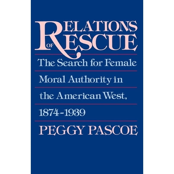 Relations of Rescue: The Search for Female Moral Authority in the American West, 1874-1939, (Paperback)