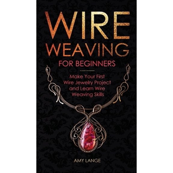 Pre-Owned Wire Weaving for Beginners: Make Your First Wire Jewelry Project and Learn Wire Weaving Skills (Hardcover)