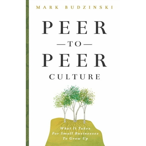 Peer-To-Peer Culture: What It Takes For Small Businesses To Grow Up (Paperback)