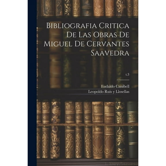 Bibliografia critica de las obras de Miguel de Cervantes Saavedra; t.3 (Paperback)