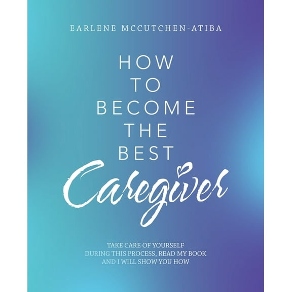 How to Become the Best Caregiver: Take Care of Yourself During This Process   Read My Book and I Will Show You How!