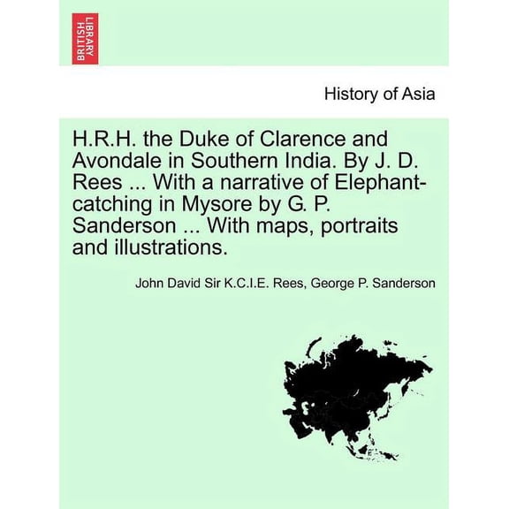 H.R.H. the Duke of Clarence and Avondale in Southern India. By J. D. Rees ... With a narrative of Elephant-catching in M