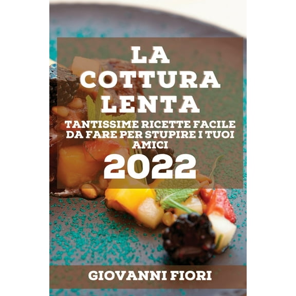 La Cottura Lenta 2022: Tantissime Ricette Facile Da Fare Per Stupire I Tuoi Amici, (Paperback)