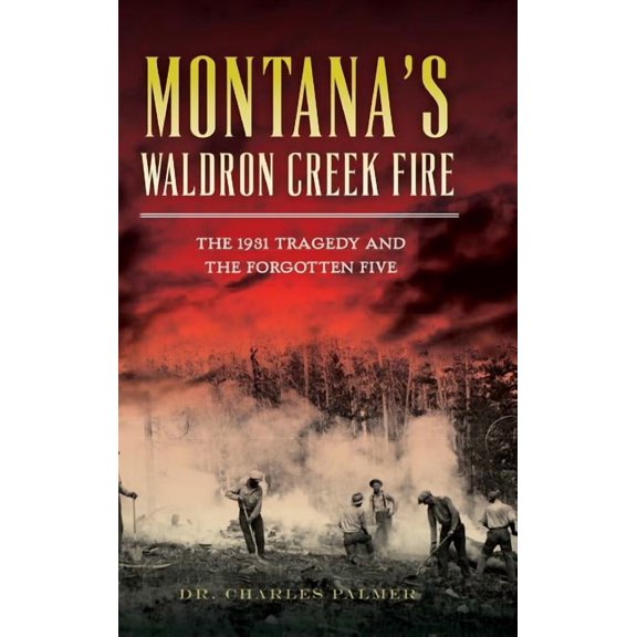 Montana's Waldron Creek Fire: The 1931 Tragedy and the Forgotten Five, (Hardcover)