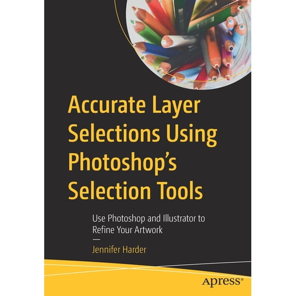 Accurate Layer Selections Using Photoshop's Selection Tools: Use Photoshop and Illustrator to Refine Your Artwork, (Paperback)