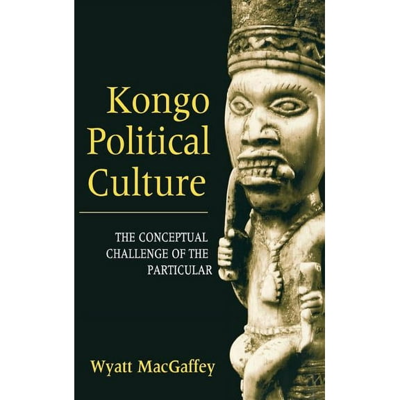Kongo Political Culture: The Conceptual Challenge of the Particular, (Hardcover)