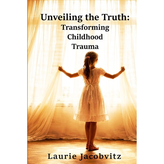 Unveiling the Truth: Transforming Childhood Trauma, (Paperback)