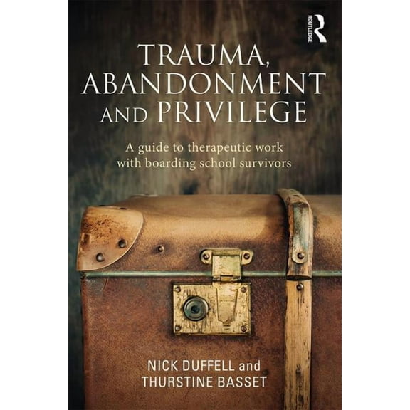 Trauma, Abandonment and Privilege: A guide to therapeutic work with boarding school survivors, (Hardcover)