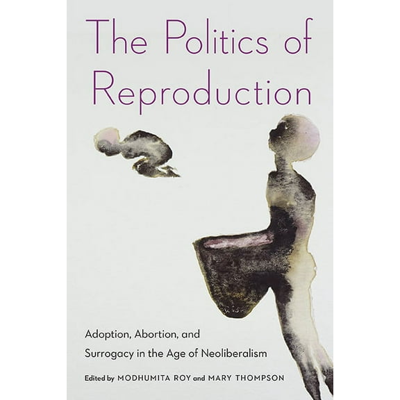 Formations: Adoption, Kinship, and Culture: The Politics of Reproduction : Adoption, Abortion, and Surrogacy in the Age of Neoliberalism (Paperback)